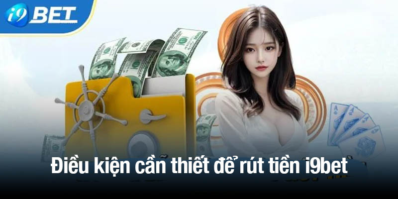 Điều kiện cần thiết để rút tiền i9bet thành công